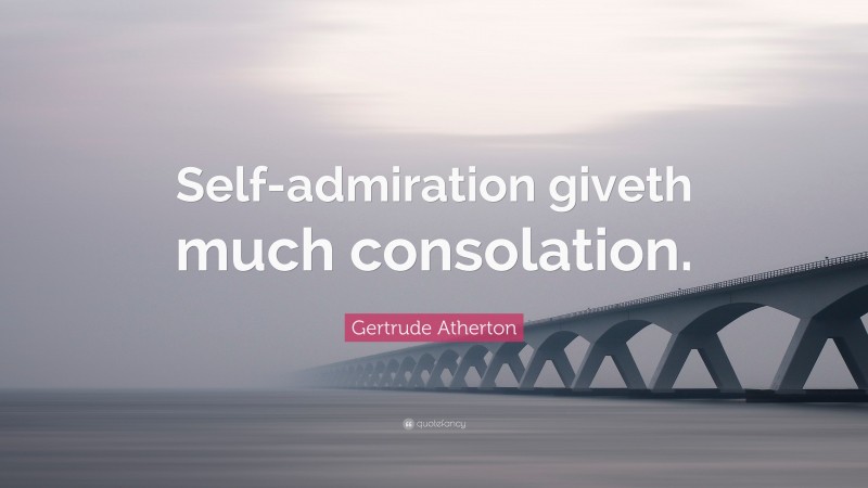 Gertrude Atherton Quote: “Self-admiration giveth much consolation.”