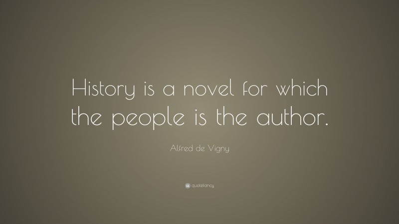 Alfred de Vigny Quote: “History is a novel for which the people is the author.”