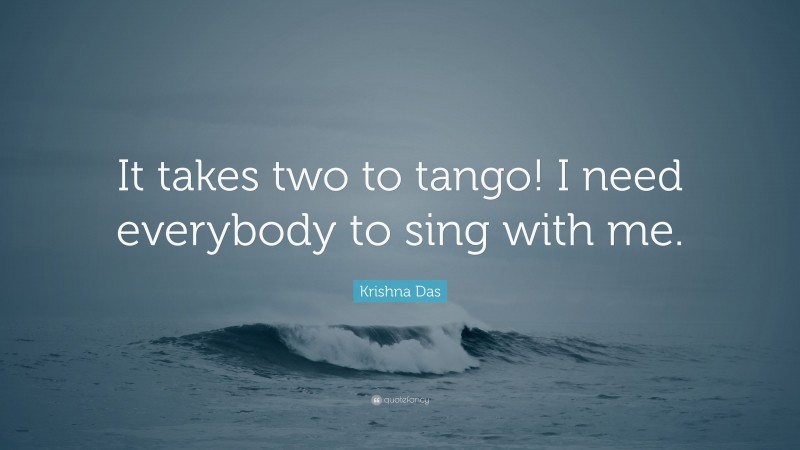 Krishna Das Quote: “It takes two to tango! I need everybody to sing with me.”