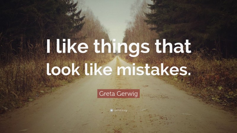 Greta Gerwig Quote: “I like things that look like mistakes.”