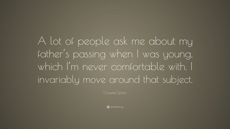 Chiwetel Ejiofor Quote: “A lot of people ask me about my father’s passing when I was young, which I’m never comfortable with. I invariably move around that subject.”