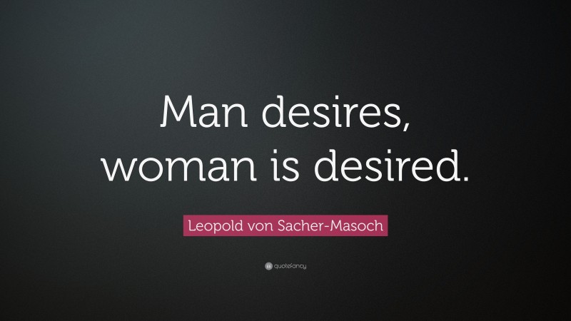 Leopold von Sacher-Masoch Quote: “Man desires, woman is desired.”