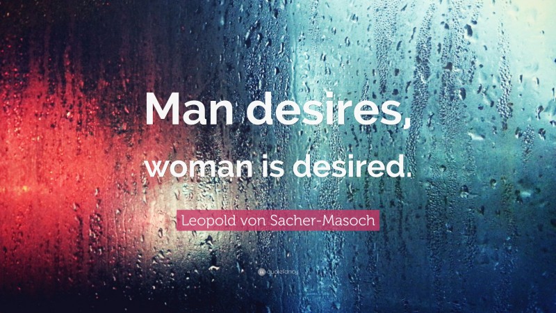 Leopold von Sacher-Masoch Quote: “Man desires, woman is desired.”