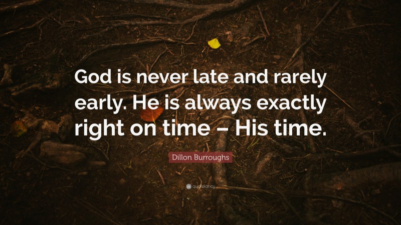 Dillon Burroughs Quote: “God is never late and rarely early. He is always exactly right on time – His time.”