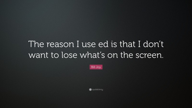 Bill Joy Quote: “The reason I use ed is that I don’t want to lose what’s on the screen.”