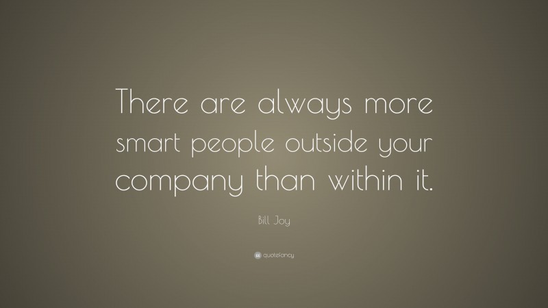 Bill Joy Quote: “There are always more smart people outside your company than within it.”