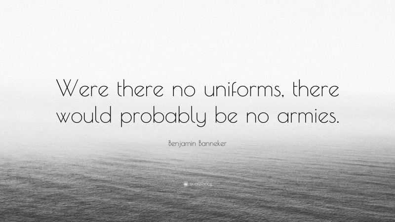 Benjamin Banneker Quote: “Were there no uniforms, there would probably be no armies.”