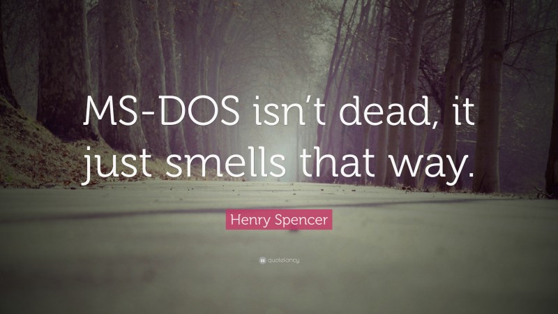 Henry Spencer Quote: “MS-DOS isn’t dead, it just smells that way.”