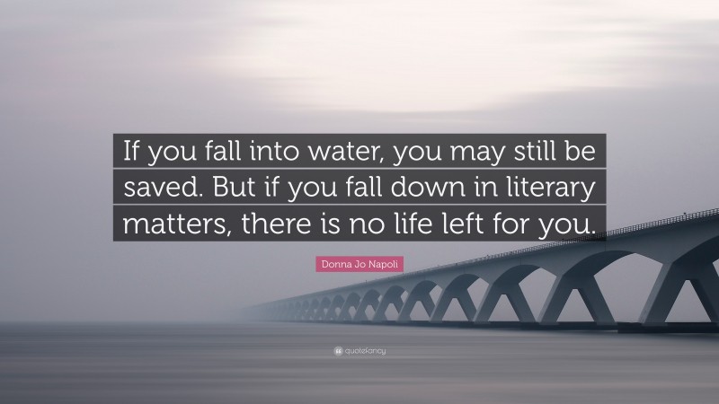 Donna Jo Napoli Quote: “If you fall into water, you may still be saved. But if you fall down in literary matters, there is no life left for you.”