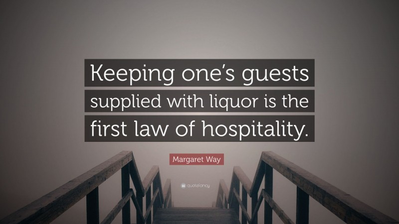 Margaret Way Quote: “Keeping one’s guests supplied with liquor is the first law of hospitality.”