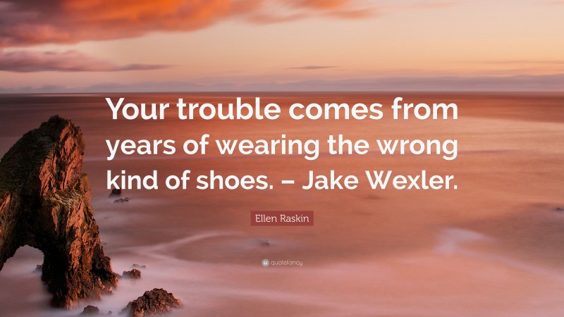 Ellen Raskin Quote: “Your trouble comes from years of wearing the wrong kind of shoes. – Jake Wexler.”