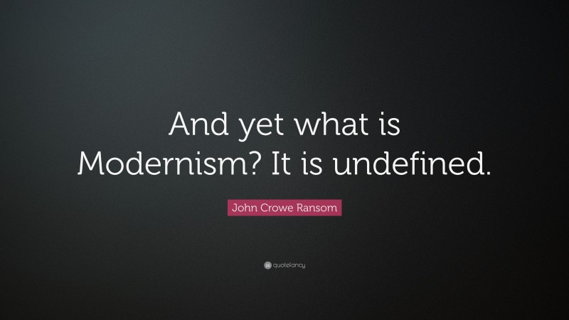 John Crowe Ransom Quote: “And yet what is Modernism? It is undefined.”