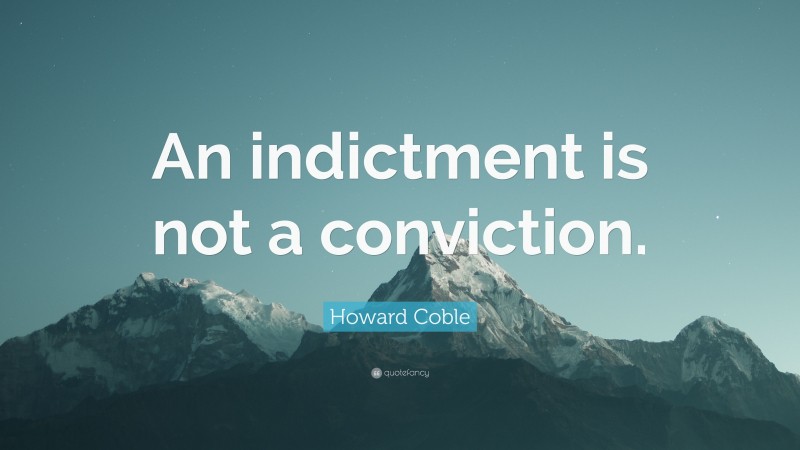 Howard Coble Quote: “An indictment is not a conviction.”