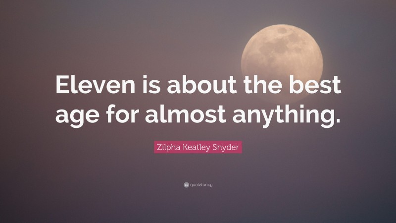 Zilpha Keatley Snyder Quote: “Eleven is about the best age for almost anything.”