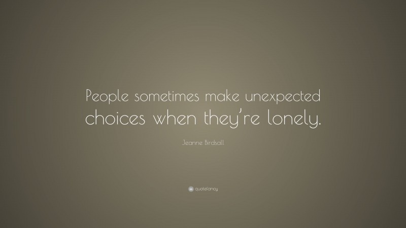 Jeanne Birdsall Quote: “People sometimes make unexpected choices when they’re lonely.”