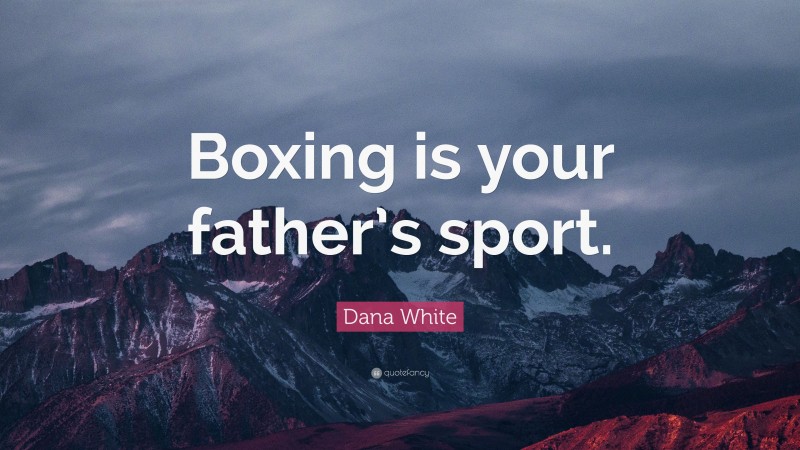 Dana White Quote: “Boxing is your father’s sport.”