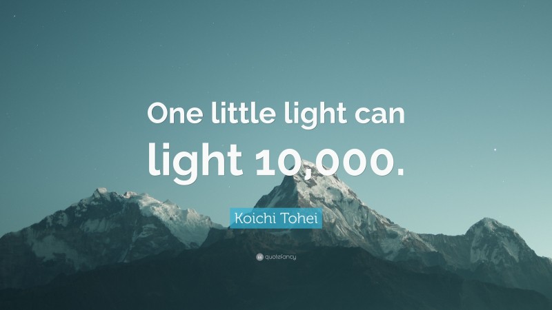 Koichi Tohei Quote: “One little light can light 10,000.”
