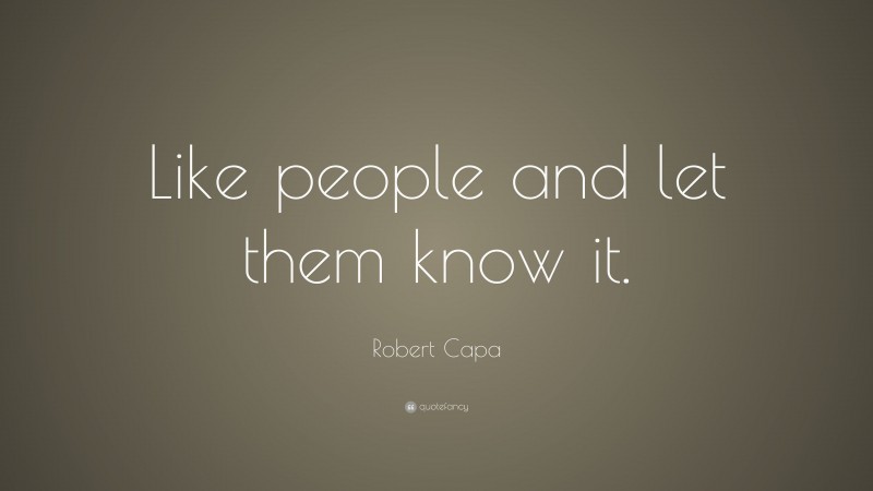 Robert Capa Quote: “Like people and let them know it.”
