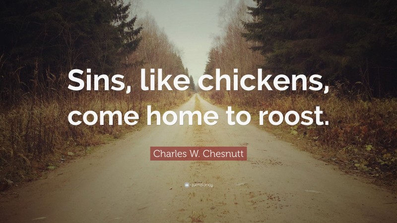 Charles W. Chesnutt Quote: “Sins, like chickens, come home to roost.”