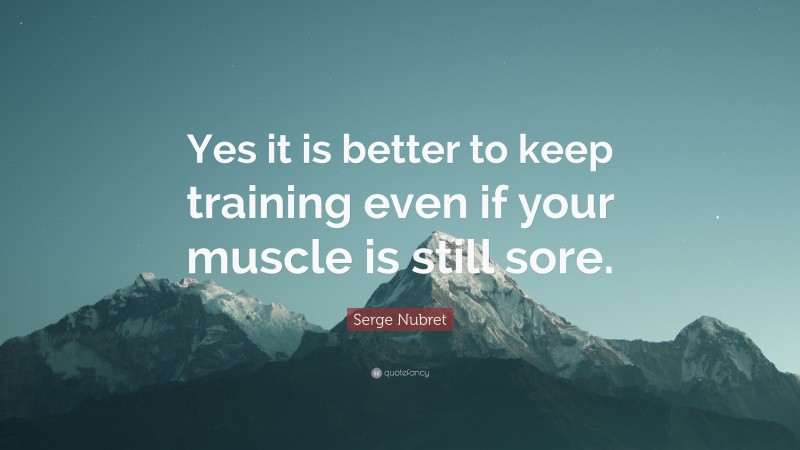 Serge Nubret Quote: “Yes it is better to keep training even if your muscle is still sore.”