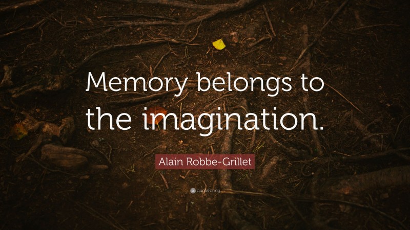 Alain Robbe-Grillet Quote: “Memory belongs to the imagination.”