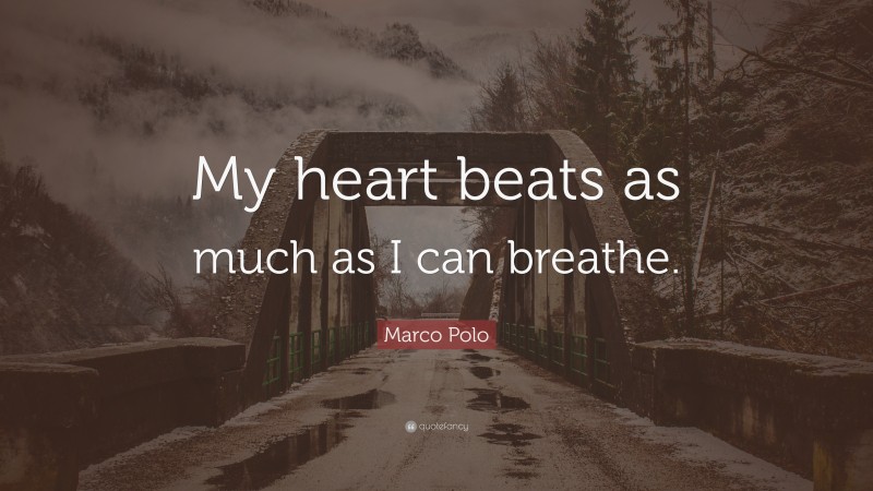 Marco Polo Quote: “My heart beats as much as I can breathe.”