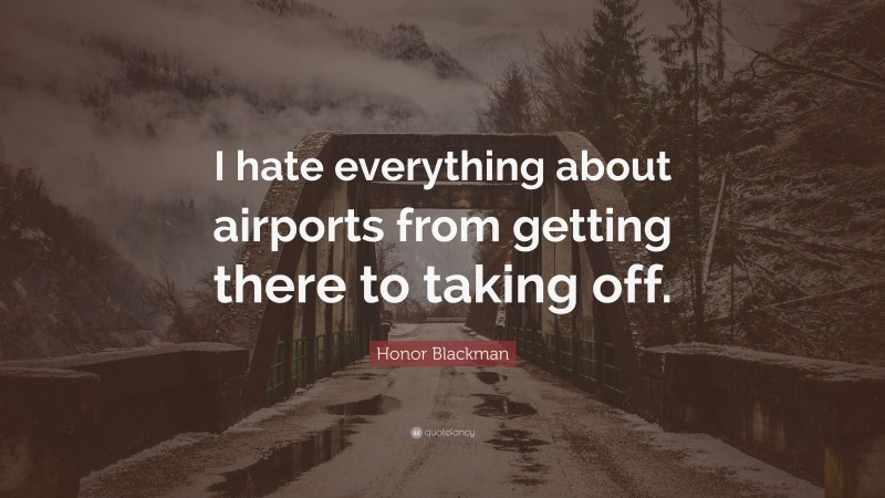 Honor Blackman Quote: “I hate everything about airports from getting there to taking off.”