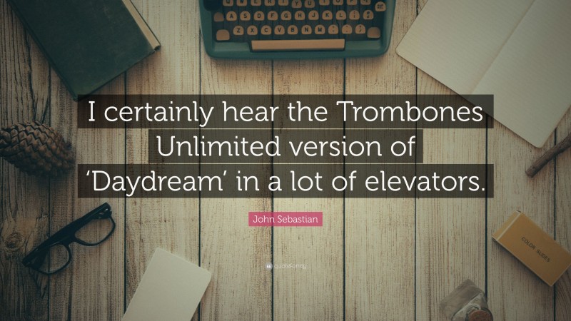 John Sebastian Quote: “I certainly hear the Trombones Unlimited version of ‘Daydream’ in a lot of elevators.”