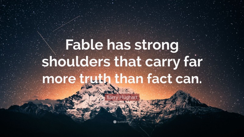 Barry Hughart Quote: “Fable has strong shoulders that carry far more truth than fact can.”