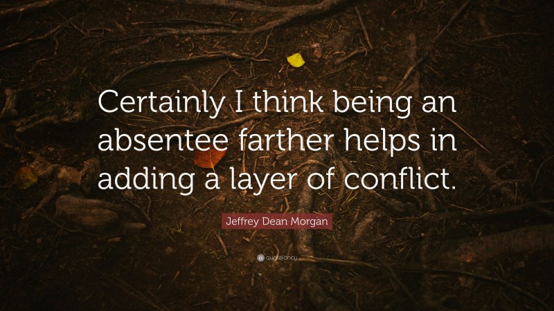Jeffrey Dean Morgan Quote: “Certainly I think being an absentee farther helps in adding a layer of conflict.”