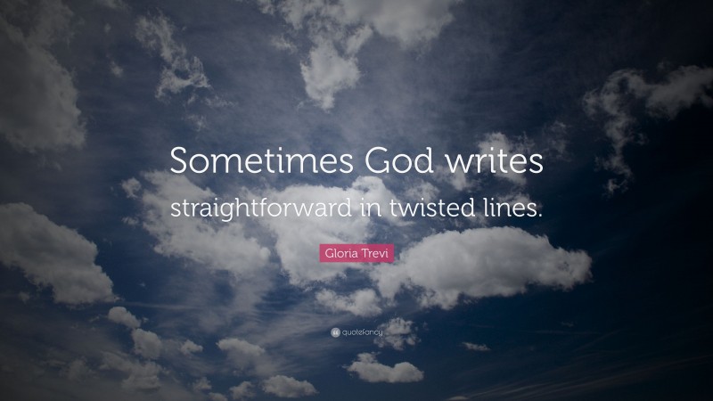 Gloria Trevi Quote: “Sometimes God writes straightforward in twisted lines.”