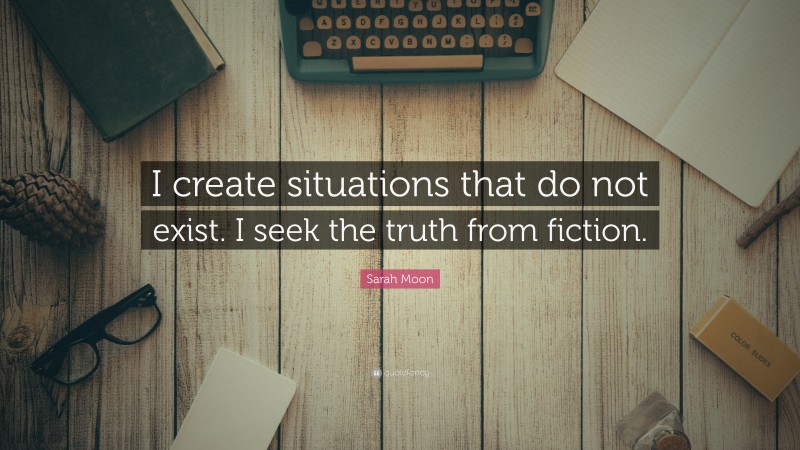 Sarah Moon Quote: “I create situations that do not exist. I seek the truth from fiction.”