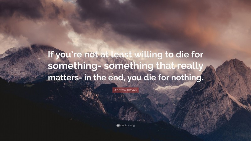 Andrew Klavan Quote: “If you’re not at least willing to die for something- something that really matters- in the end, you die for nothing.”