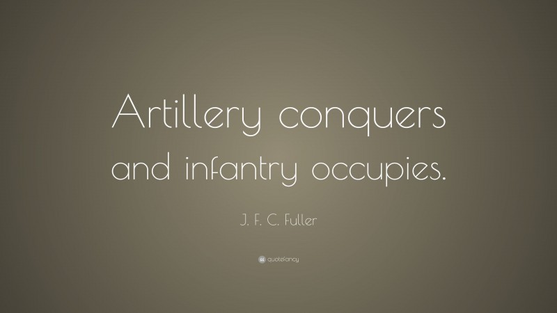 J. F. C. Fuller Quote: “Artillery conquers and infantry occupies.”