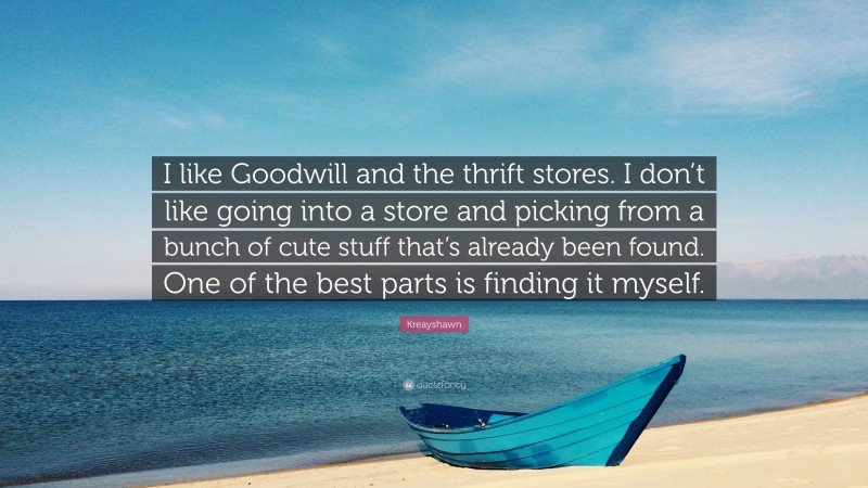 Kreayshawn Quote: “I like Goodwill and the thrift stores. I don’t like going into a store and picking from a bunch of cute stuff that’s already been found. One of the best parts is finding it myself.”