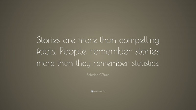 Soledad O'Brien Quote: “Stories are more than compelling facts. People remember stories more than they remember statistics.”