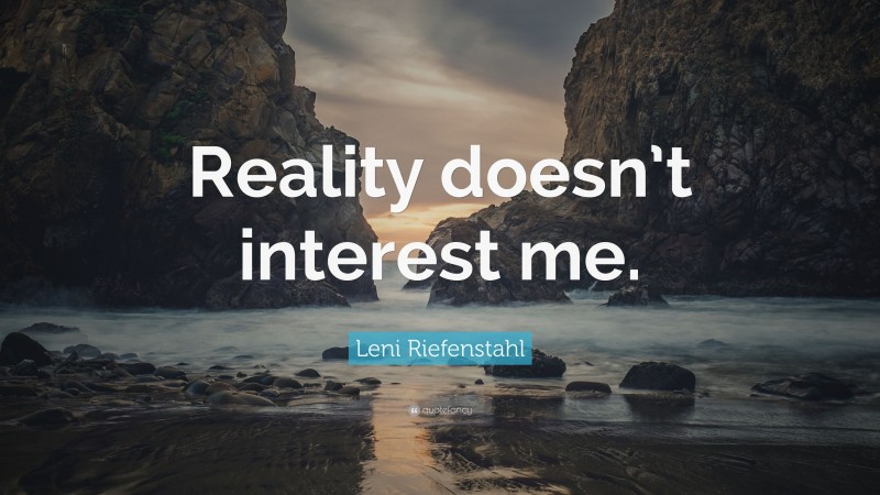 Leni Riefenstahl Quote: “Reality doesn’t interest me.”