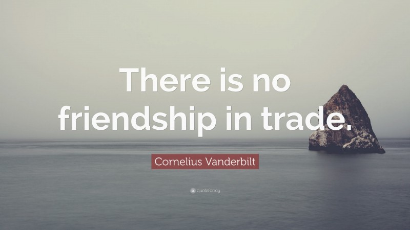 Cornelius Vanderbilt Quote: “There is no friendship in trade.”