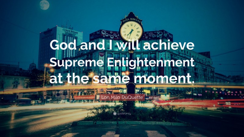 Lon Milo DuQuette Quote: “God and I will achieve Supreme Enlightenment at the same moment.”