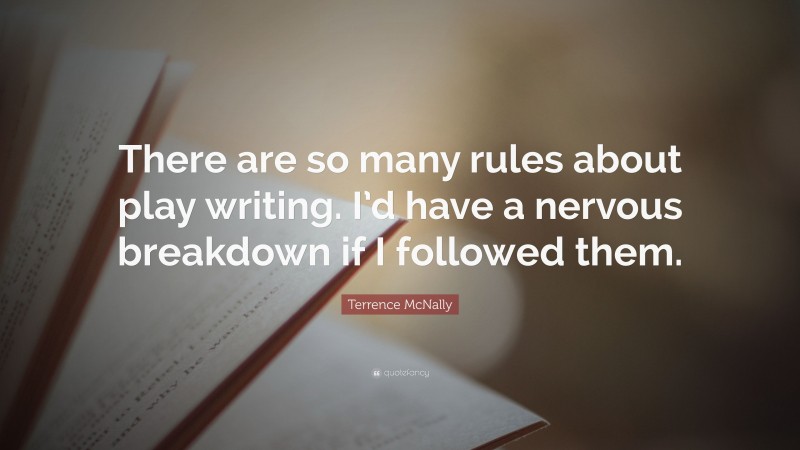 Terrence McNally Quote: “There are so many rules about play writing. I’d have a nervous breakdown if I followed them.”