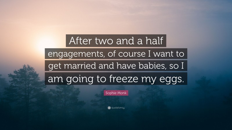 Sophie Monk Quote: “After two and a half engagements, of course I want to get married and have babies, so I am going to freeze my eggs.”