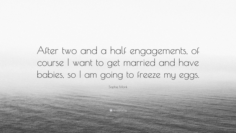 Sophie Monk Quote: “After two and a half engagements, of course I want to get married and have babies, so I am going to freeze my eggs.”
