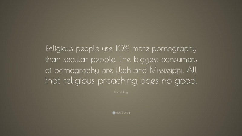 Darrel Ray Quote: “Religious people use 10% more pornography than secular people. The biggest consumers of pornography are Utah and Mississippi. All that religious preaching does no good.”