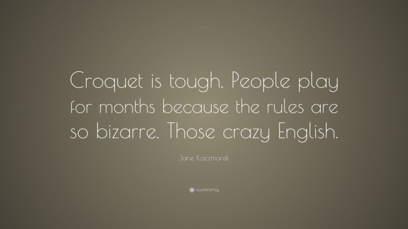 Jane Kaczmarek Quote: “Croquet is tough. People play for months because the rules are so bizarre. Those crazy English.”
