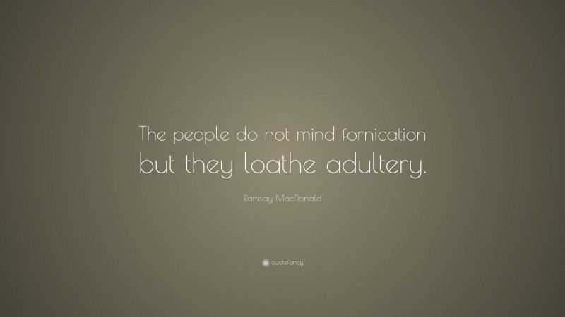 Ramsay MacDonald Quote: “The people do not mind fornication but they loathe adultery.”
