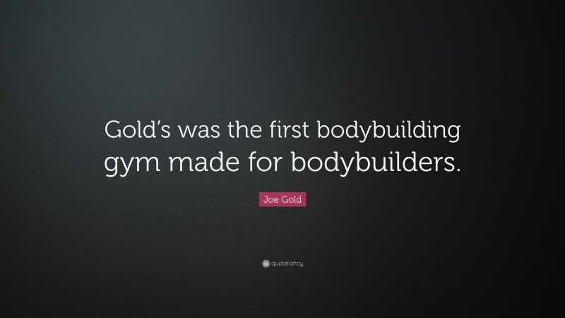 Joe Gold Quote: “Gold’s was the first bodybuilding gym made for bodybuilders.”