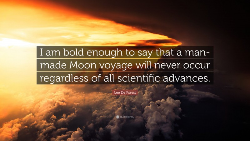 Lee De Forest Quote: “I am bold enough to say that a man-made Moon voyage will never occur regardless of all scientific advances.”