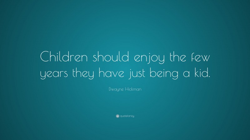 Dwayne Hickman Quote: “Children should enjoy the few years they have just being a kid.”