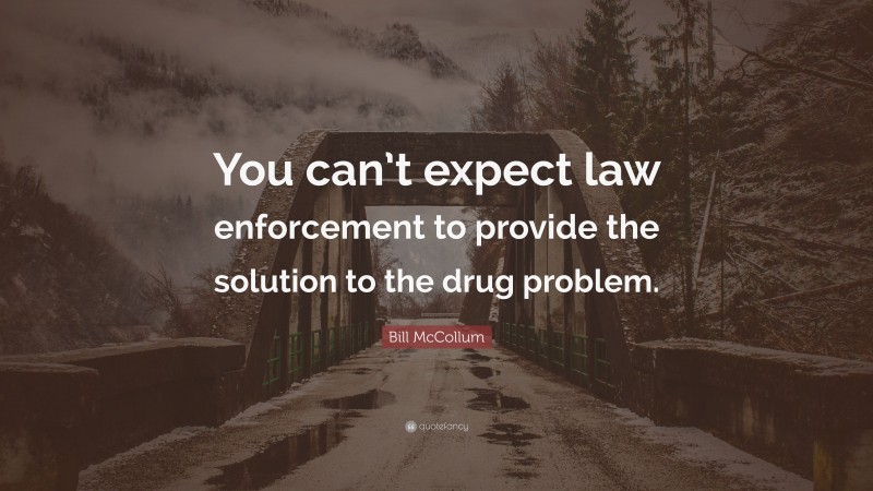 Bill McCollum Quote: “You can’t expect law enforcement to provide the solution to the drug problem.”