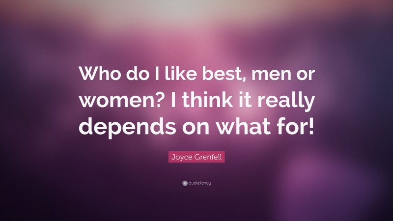 Joyce Grenfell Quote: “Who do I like best, men or women? I think it really depends on what for!”